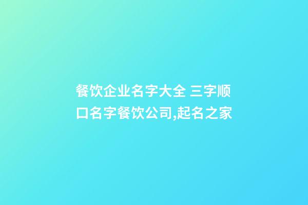 餐饮企业名字大全 三字顺口名字餐饮公司,起名之家-第1张-公司起名-玄机派